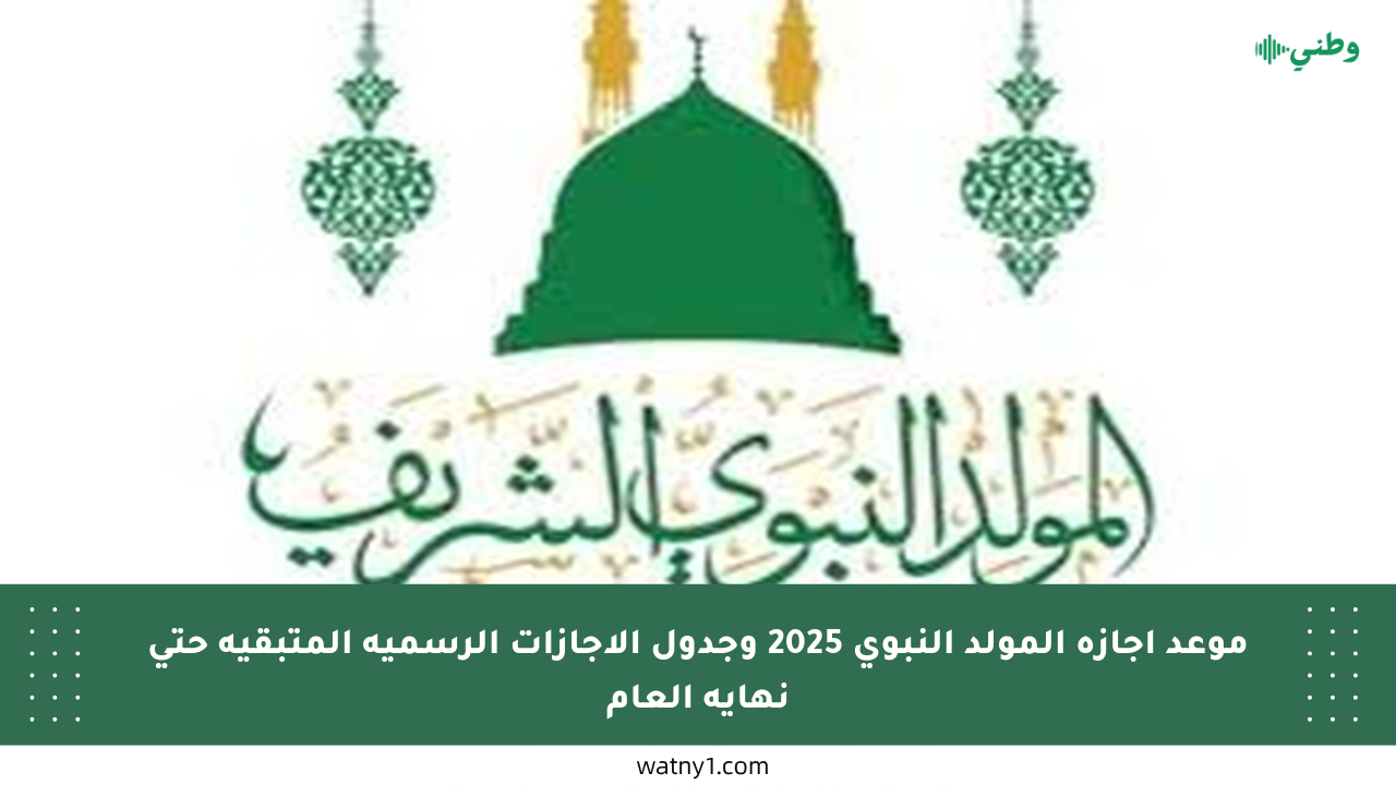 موعد إجازة المولد النبوي 2025 وجدول الإجازات الرسمية المتبقية حتى نهاية العام